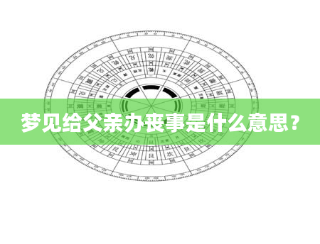 梦见给父亲办丧事是什么意思？