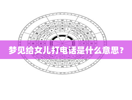 梦见给女儿打电话是什么意思？