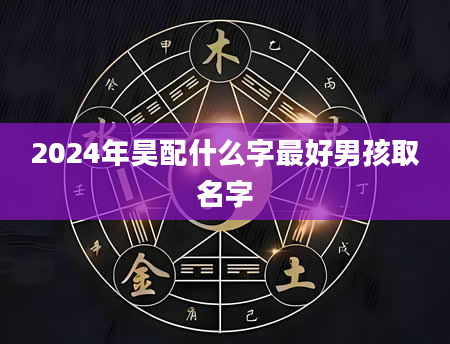 2024年昊配什么字最好男孩取名字