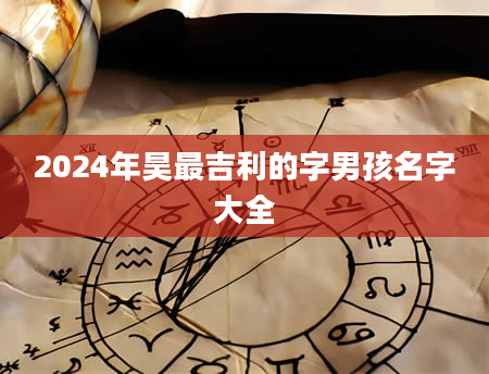 2024年昊最吉利的字男孩名字大全