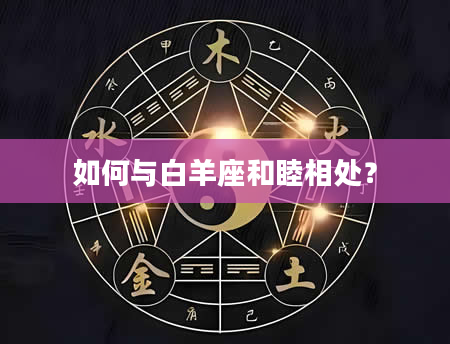 如何与白羊座和睦相处？