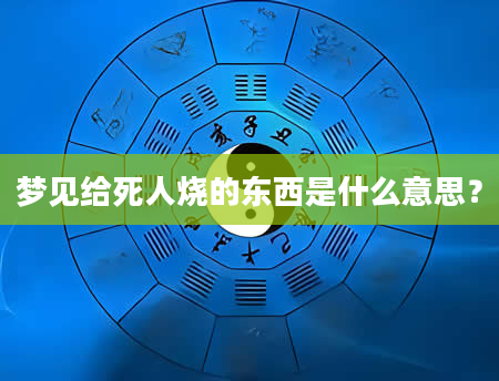 梦见给死人烧的东西是什么意思？