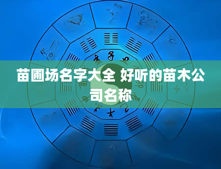 苗圃场名字大全 好听的苗木公司名称