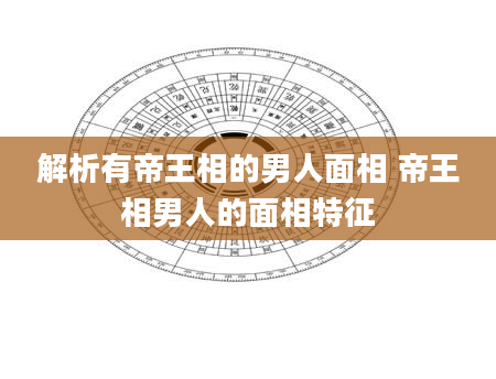 解析有帝王相的男人面相 帝王相男人的面相特征