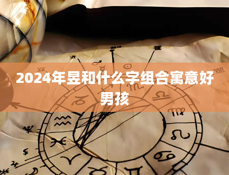 2024年昱和什么字组合寓意好男孩