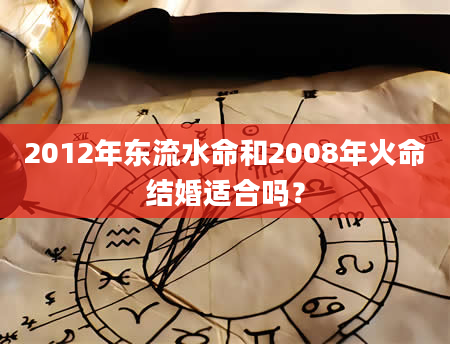 2012年东流水命和2008年火命结婚适合吗？
