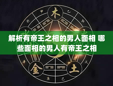 解析有帝王之相的男人面相 哪些面相的男人有帝王之相