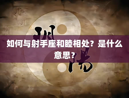 如何与射手座和睦相处？是什么意思？