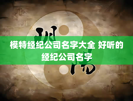 模特经纪公司名字大全 好听的经纪公司名字