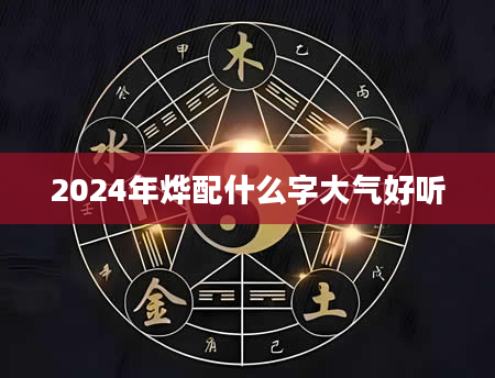 2024年烨配什么字大气好听