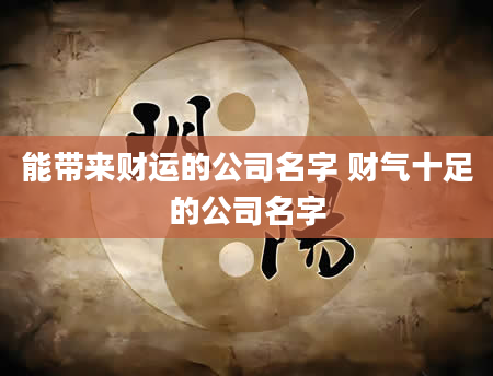 能带来财运的公司名字 财气十足的公司名字