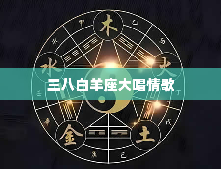 三八白羊座大唱情歌