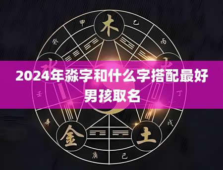2024年淼字和什么字搭配最好男孩取名