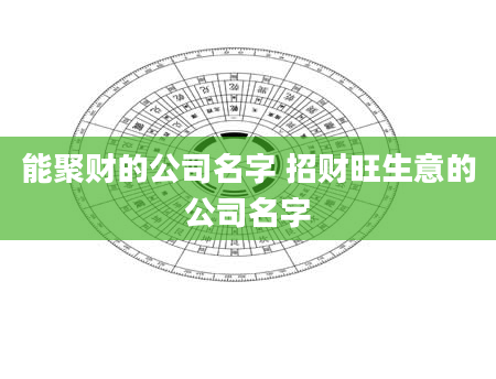 能聚财的公司名字 招财旺生意的公司名字