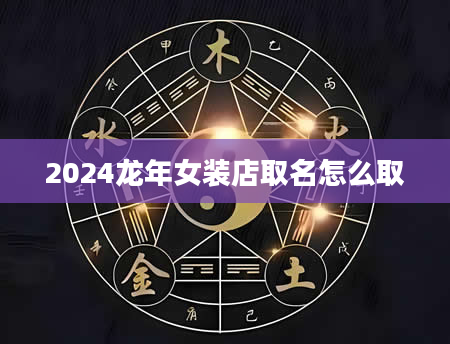 2024龙年女装店取名怎么取