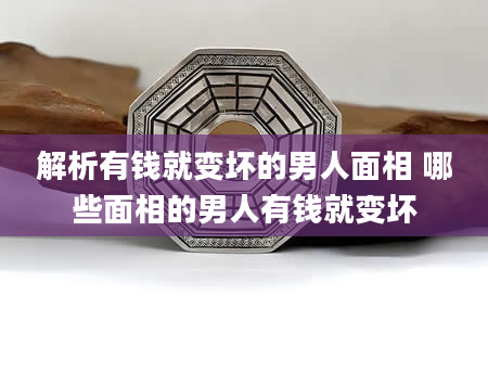 解析有钱就变坏的男人面相 哪些面相的男人有钱就变坏