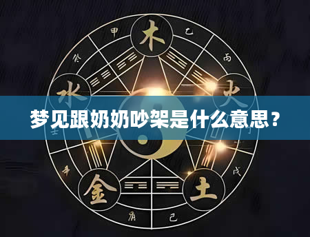 梦见跟奶奶吵架是什么意思？