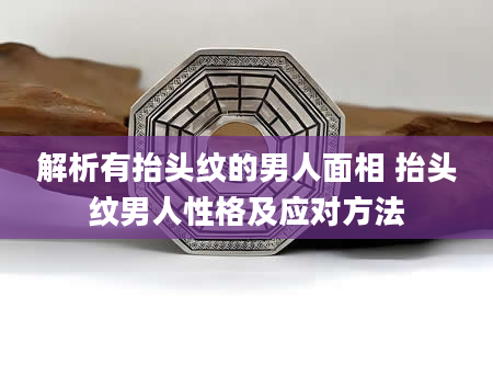解析有抬头纹的男人面相 抬头纹男人性格及应对方法