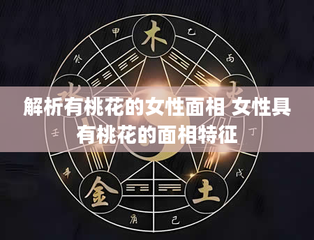 解析有桃花的女性面相 女性具有桃花的面相特征
