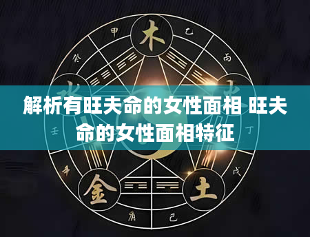 解析有旺夫命的女性面相 旺夫命的女性面相特征