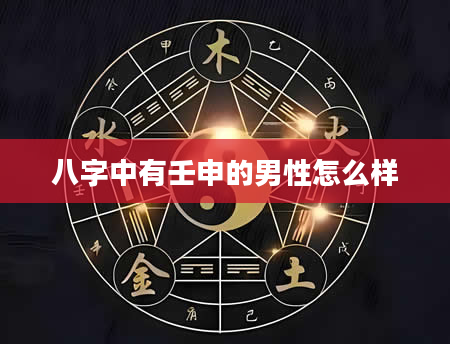 八字中有壬申的男性怎么样