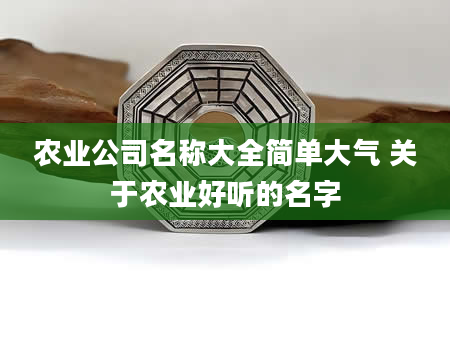 农业公司名称大全简单大气 关于农业好听的名字
