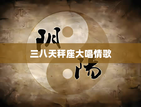 三八天秤座大唱情歌