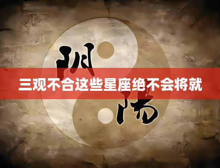 三观不合这些星座绝不会将就