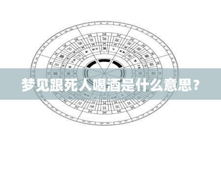 梦见跟死人喝酒是什么意思？