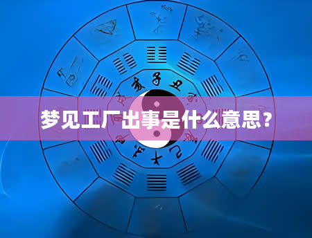 梦见工厂出事是什么意思？