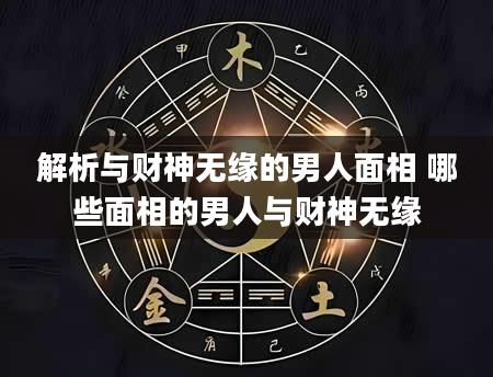解析与财神无缘的男人面相 哪些面相的男人与财神无缘