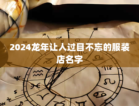 2024龙年让人过目不忘的服装店名字