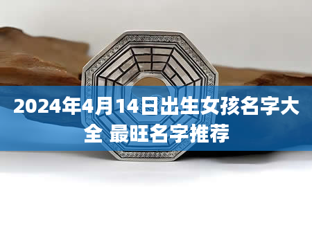 2024年4月14日出生女孩名字大全 最旺名字推荐