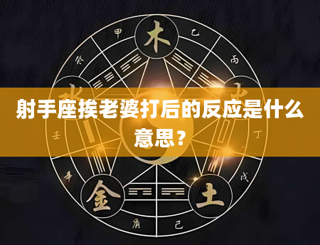 射手座挨老婆打后的反应是什么意思？