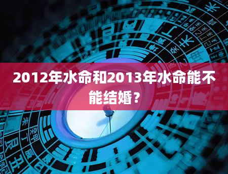 2012年水命和2013年水命能不能结婚？