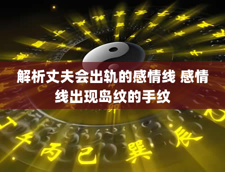 解析丈夫会出轨的感情线 感情线出现岛纹的手纹