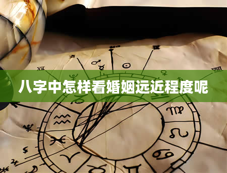 八字中怎样看婚姻远近程度呢