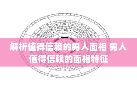解析值得信赖的男人面相 男人值得信赖的面相特征