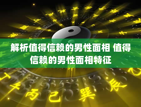 解析值得信赖的男性面相 值得信赖的男性面相特征