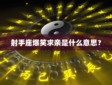射手座爆笑求亲是什么意思？