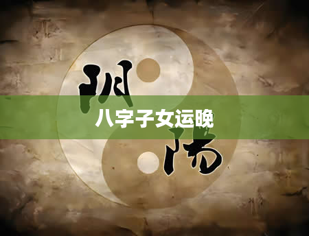 八字子女运晚
