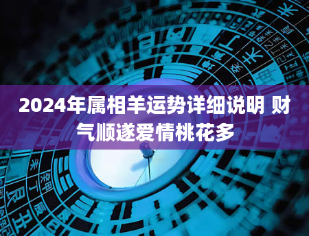 2024年属相羊运势详细说明 财气顺遂爱情桃花多