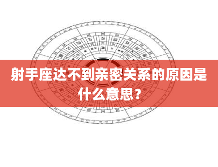 射手座达不到亲密关系的原因是什么意思？