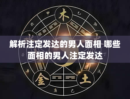 解析注定发达的男人面相 哪些面相的男人注定发达