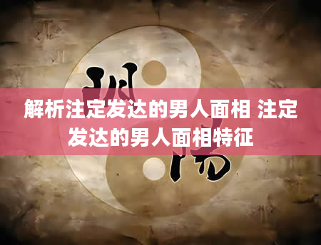 解析注定发达的男人面相 注定发达的男人面相特征