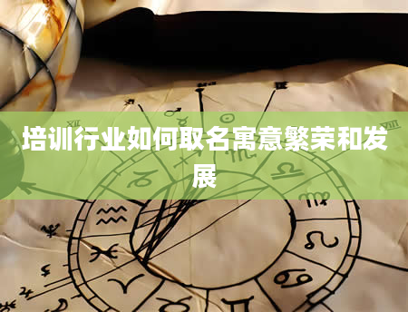 培训行业如何取名寓意繁荣和发展