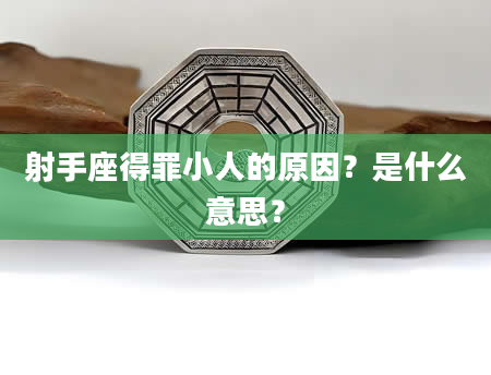 射手座得罪小人的原因？是什么意思？