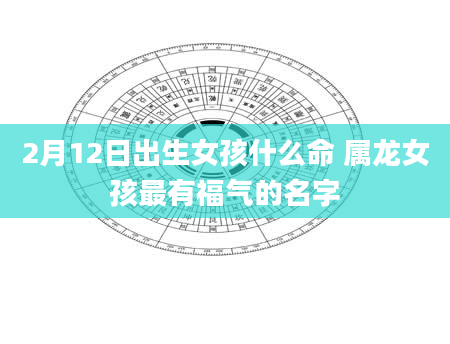 2月12日出生女孩什么命 属龙女孩最有福气的名字