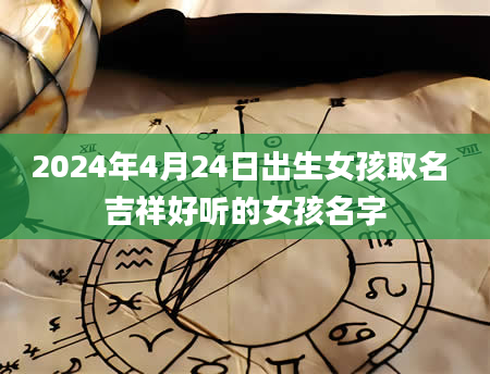 2024年4月24日出生女孩取名 吉祥好听的女孩名字
