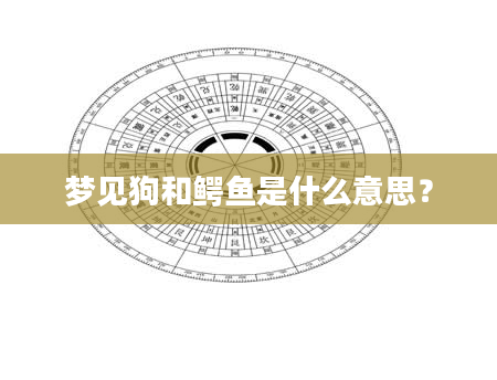 梦见狗和鳄鱼是什么意思？